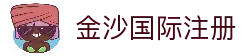 金沙国际 - 金沙娱乐 - 金沙国际中文官网